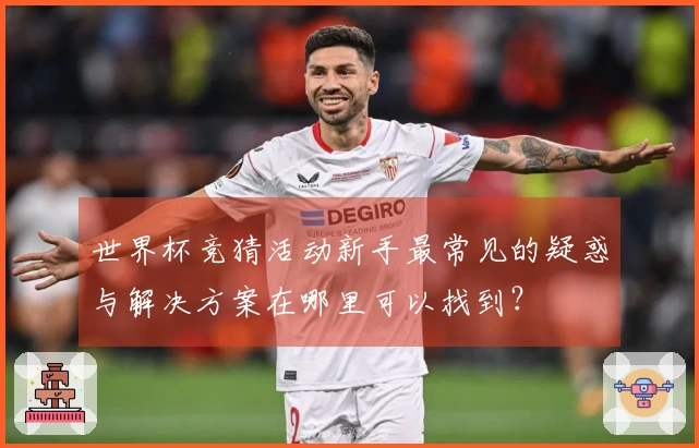 世界杯竞猜活动新手最常见的疑惑与解决方案在哪里可以找到？