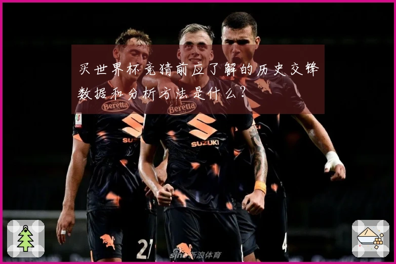 买世界杯竞猜前应了解的历史交锋数据和分析方法是什么？