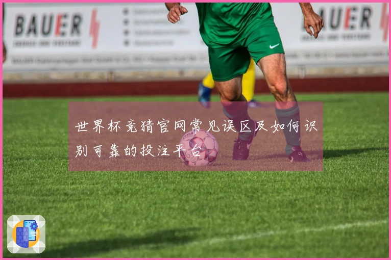 世界杯竞猜官网常见误区及如何识别可靠的投注平台