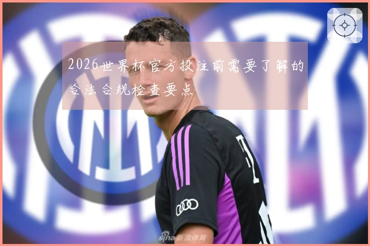 2026世界杯官方投注前需要了解的合法合规检查要点