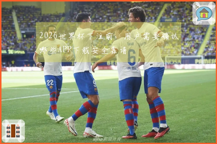 2026世界杯下注前，用户需要确认哪些APP下载安全靠谱