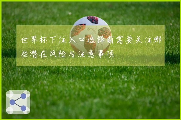 世界杯下注入口选择前需要关注哪些潜在风险与注意事项