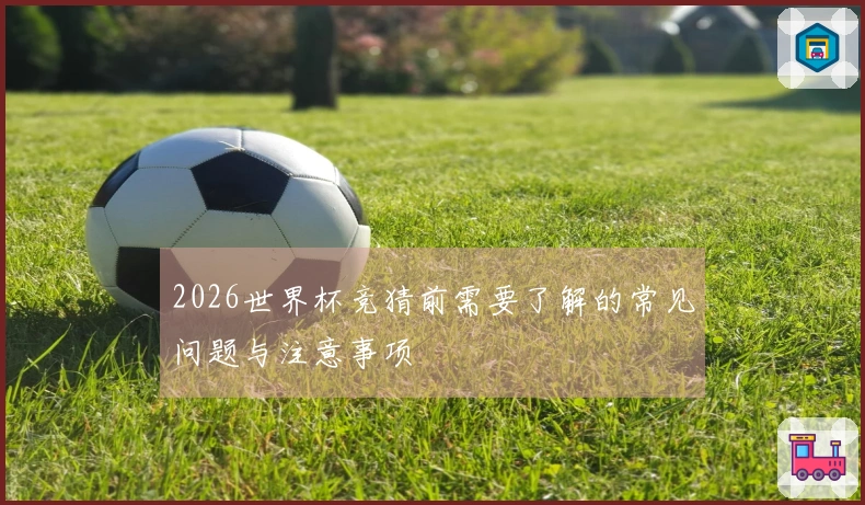2026世界杯竞猜前需要了解的常见问题与注意事项