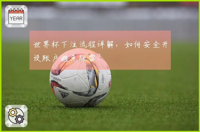 世界杯下注流程详解，如何安全开设账户避免踩雷？