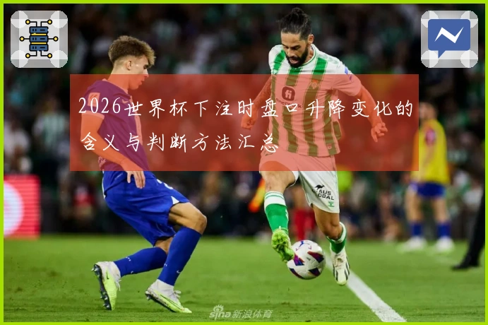 2026世界杯下注时盘口升降变化的含义与判断方法汇总