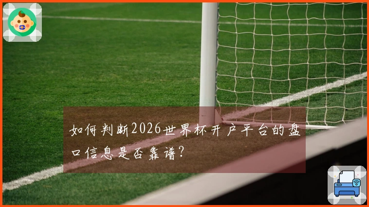 如何判断2026世界杯开户平台的盘口信息是否靠谱？