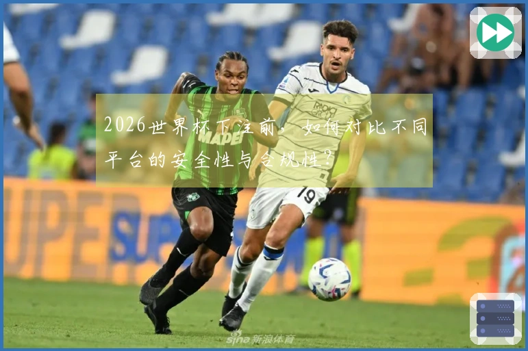 2026世界杯下注前，如何对比不同平台的安全性与合规性？