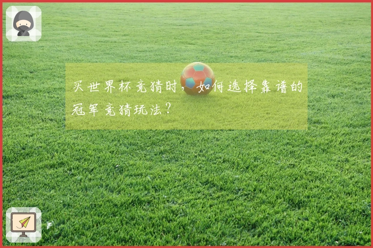 买世界杯竞猜时，如何选择靠谱的冠军竞猜玩法？