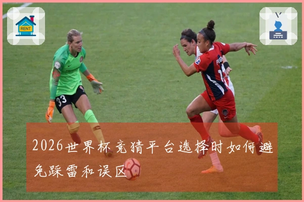 2026世界杯竞猜平台选择时如何避免踩雷和误区