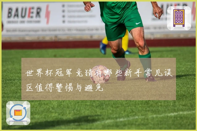 世界杯冠军竞猜有哪些新手常见误区值得警惕与避免
