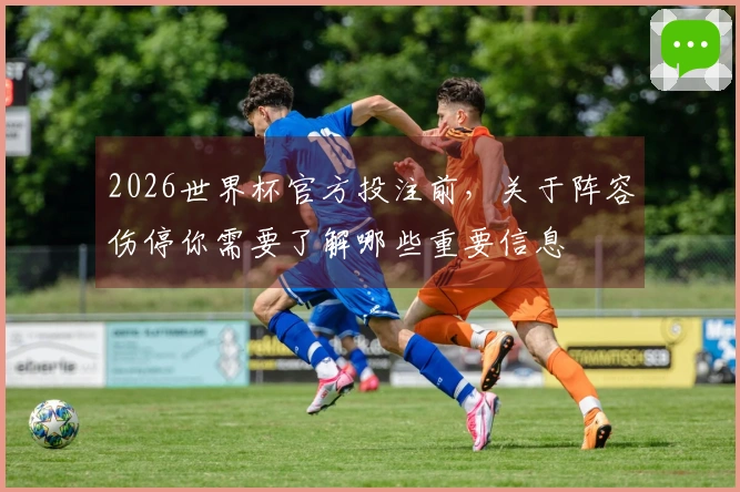 2026世界杯官方投注前，关于阵容伤停你需要了解哪些重要信息