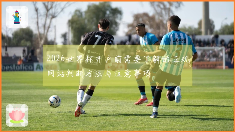2026世界杯开户前需要了解的正规网站判断方法与注意事项