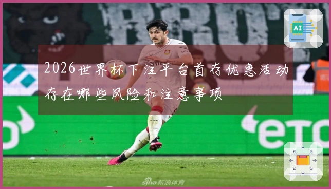 2026世界杯下注平台首存优惠活动存在哪些风险和注意事项