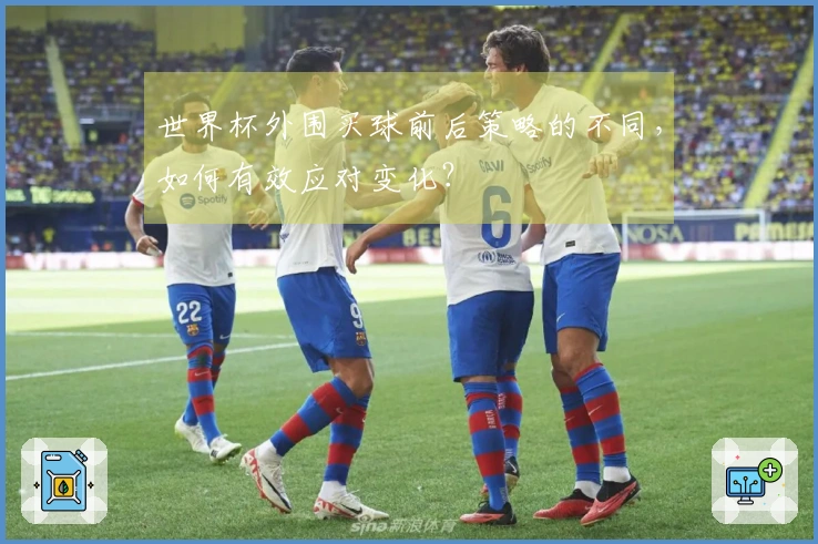 世界杯外围买球前后策略的不同，如何有效应对变化？