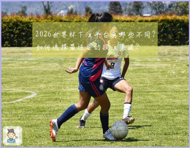 2026世界杯下注平台有哪些不同？如何选择最适合的投注渠道？
