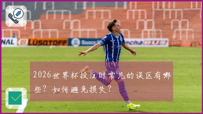 2026世界杯投注时常见的误区有哪些？如何避免损失？