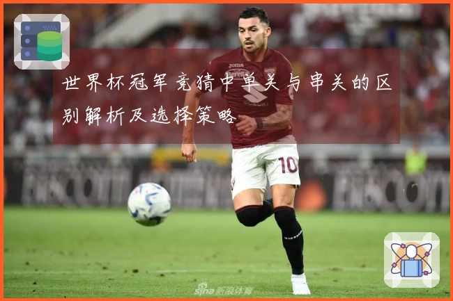 世界杯冠军竞猜中单关与串关的区别解析及选择策略