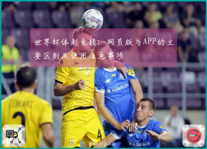 世界杯体彩竞猜：网页版与APP的主要区别及使用注意事项