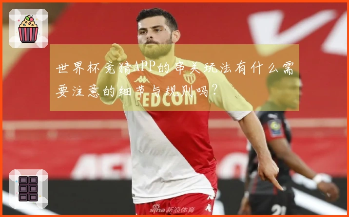 世界杯竞猜APP的串关玩法有什么需要注意的细节与规则吗？