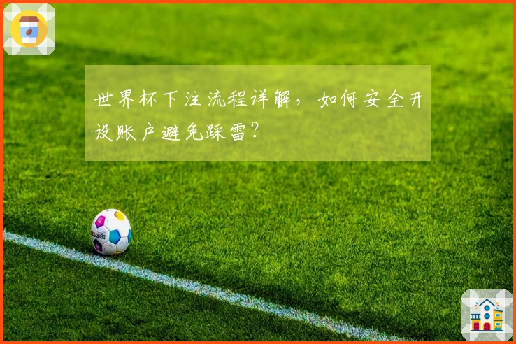 世界杯下注流程详解，如何安全开设账户避免踩雷？