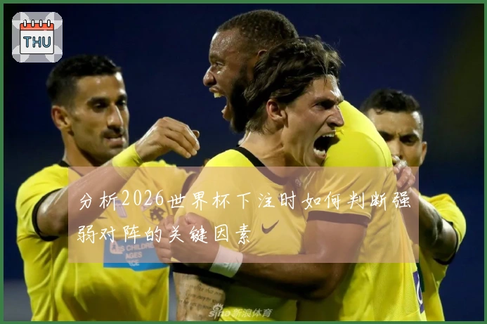 分析2026世界杯下注时如何判断强弱对阵的关键因素