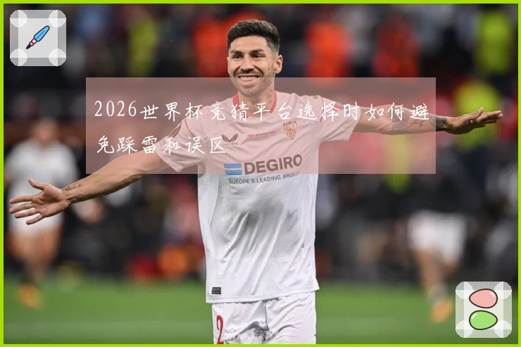 2026世界杯竞猜平台选择时如何避免踩雷和误区