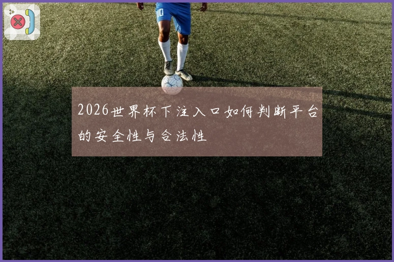 2026世界杯下注入口如何判断平台的安全性与合法性