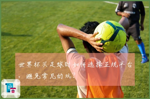 世界杯买足球时如何选择正规平台，避免常见的坑？