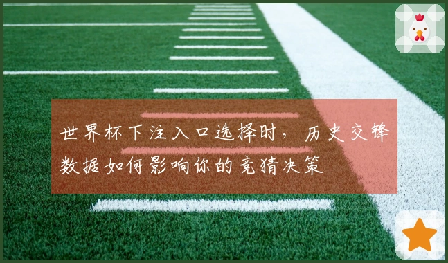 世界杯下注入口选择时，历史交锋数据如何影响你的竞猜决策
