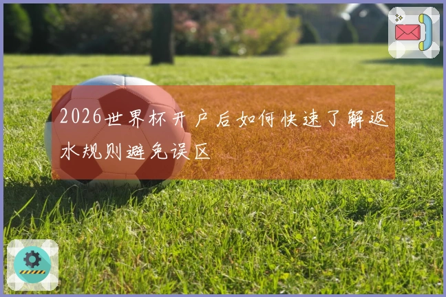2026世界杯开户后如何快速了解返水规则避免误区