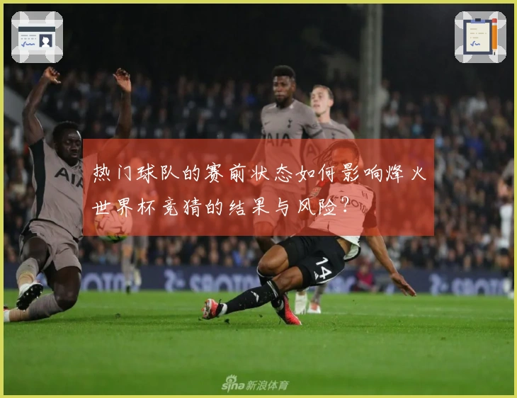 热门球队的赛前状态如何影响烽火世界杯竞猜的结果与风险？