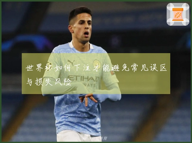 世界杯如何下注才能避免常见误区与损失风险